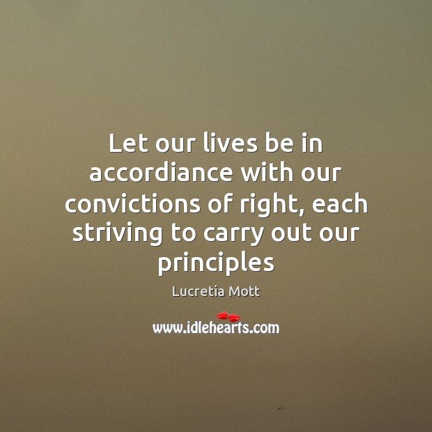 Let our lives be in accordiance with our convictions of right, each Lucretia Mott Picture Quote