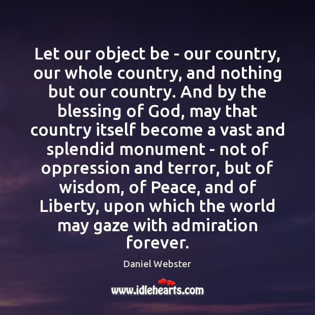 Let our object be – our country, our whole country, and nothing Daniel Webster Picture Quote