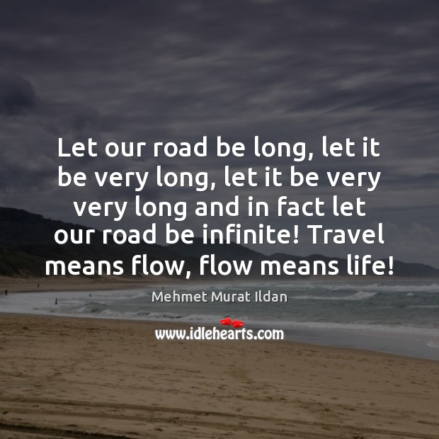 Let our road be long, let it be very long, let it Mehmet Murat Ildan Picture Quote