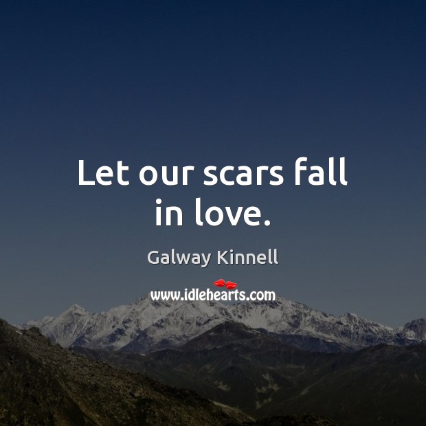 Let our scars fall in love. Galway Kinnell Picture Quote