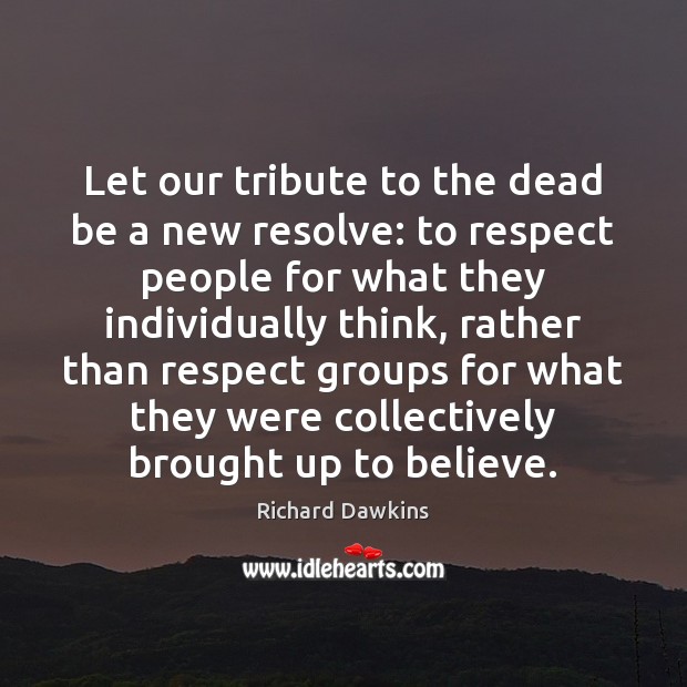 Let our tribute to the dead be a new resolve: to respect Image
