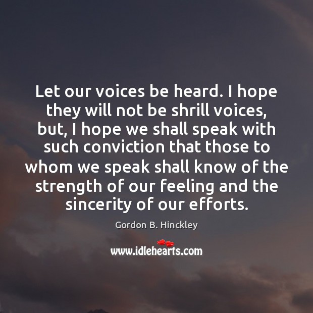 Let our voices be heard. I hope they will not be shrill Gordon B. Hinckley Picture Quote