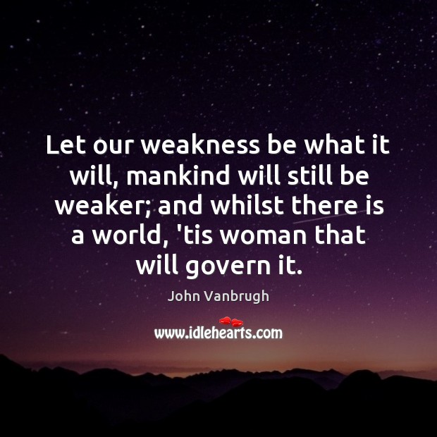 Let our weakness be what it will, mankind will still be weaker; John Vanbrugh Picture Quote