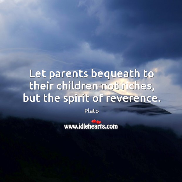 Let parents bequeath to their children not riches, but the spirit of reverence. Plato Picture Quote