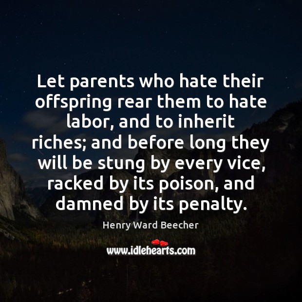 Let parents who hate their offspring rear them to hate labor, and Henry Ward Beecher Picture Quote