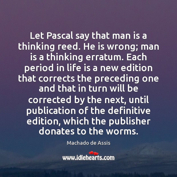 Let Pascal say that man is a thinking reed. He is wrong; Machado de Assis Picture Quote