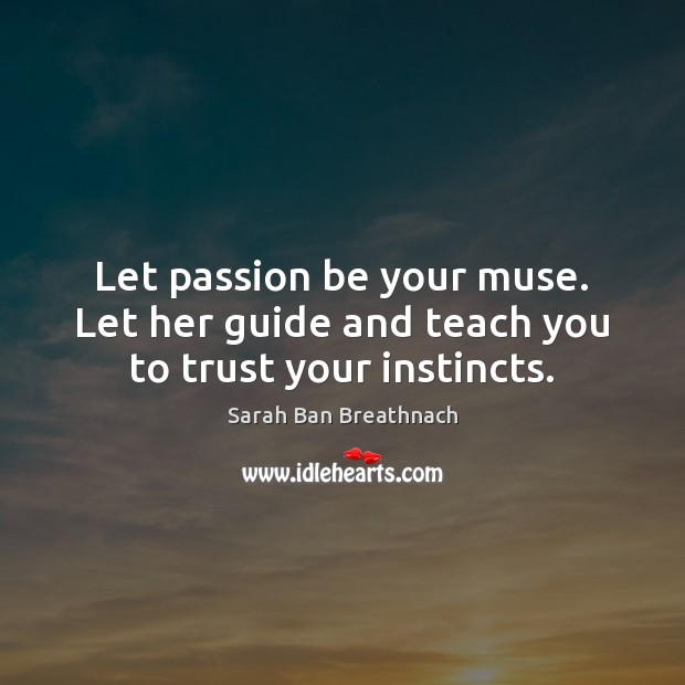 Let passion be your muse. Let her guide and teach you to trust your instincts. Sarah Ban Breathnach Picture Quote