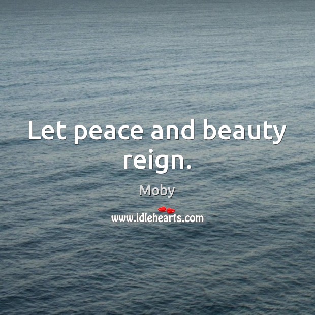Let peace and beauty reign. Moby Picture Quote