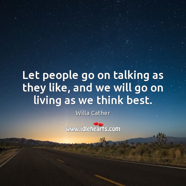 Let people go on talking as they like, and we will go on living as we think best. Willa Cather Picture Quote