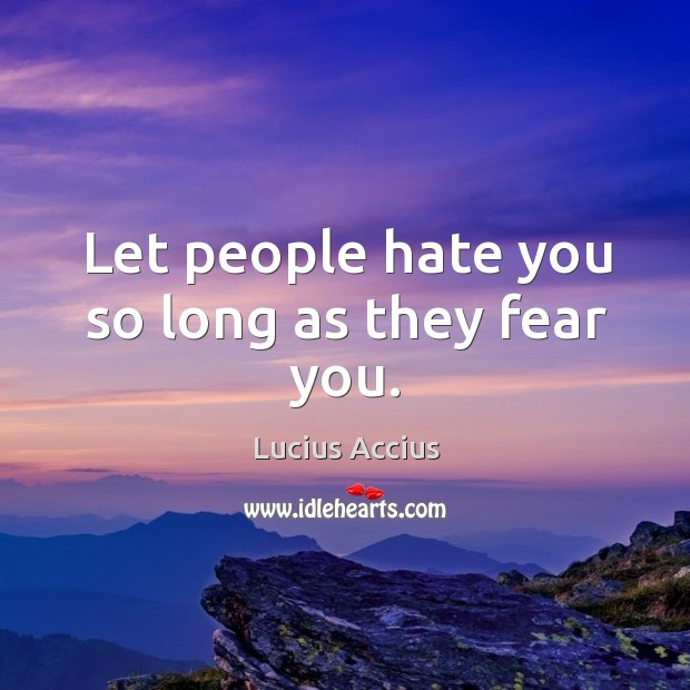 Let people hate you so long as they fear you. Lucius Accius Picture Quote