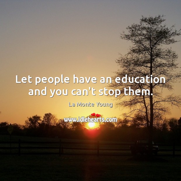Let people have an education and you can’t stop them. La Monte Young Picture Quote