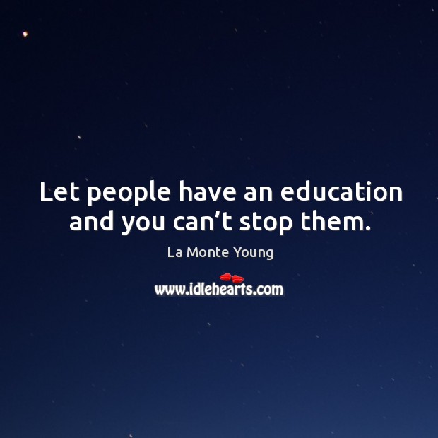 Let people have an education and you can’t stop them. La Monte Young Picture Quote