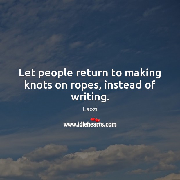 Let people return to making knots on ropes, instead of writing. Laozi Picture Quote