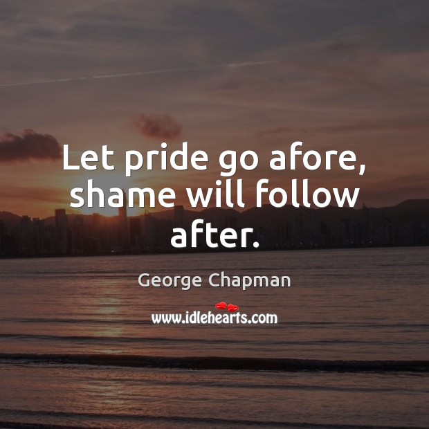 Let pride go afore, shame will follow after. George Chapman Picture Quote
