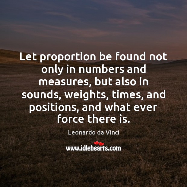 Let proportion be found not only in numbers and measures, but also Leonardo da Vinci Picture Quote
