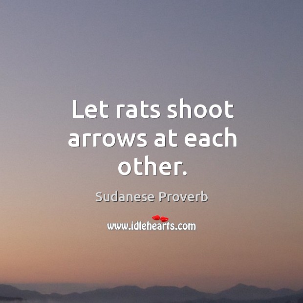 Let rats shoot arrows at each other. Sudanese Proverbs Image