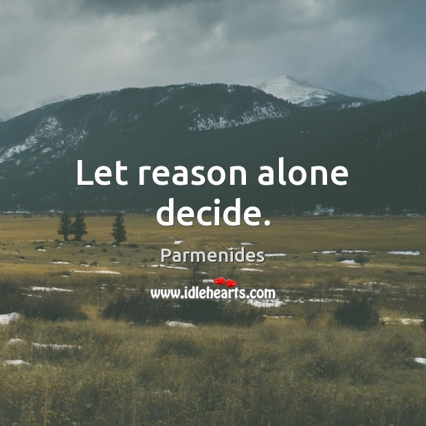 Let reason alone decide. Parmenides Picture Quote