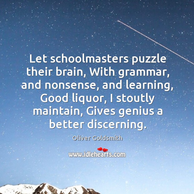 Let schoolmasters puzzle their brain, with grammar, and nonsense Oliver Goldsmith Picture Quote