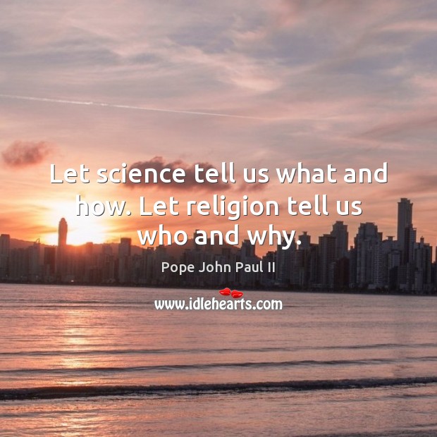 Let science tell us what and how. Let religion tell us who and why. Pope John Paul II Picture Quote
