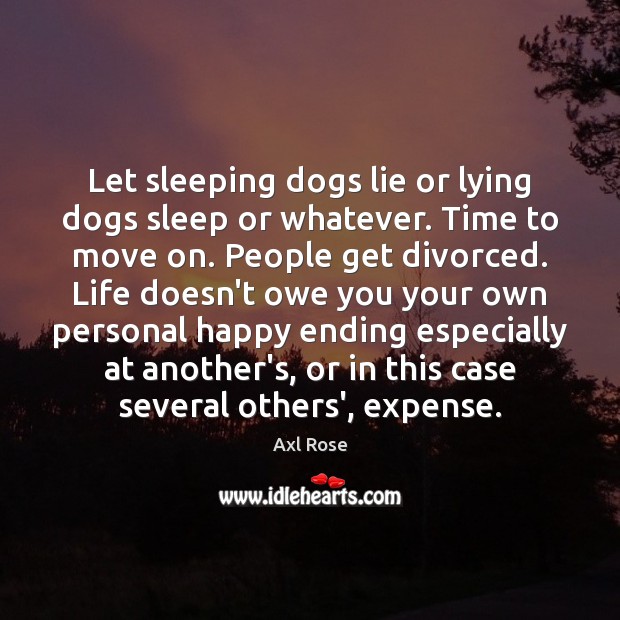 Let sleeping dogs lie or lying dogs sleep or whatever. Time to Axl Rose Picture Quote