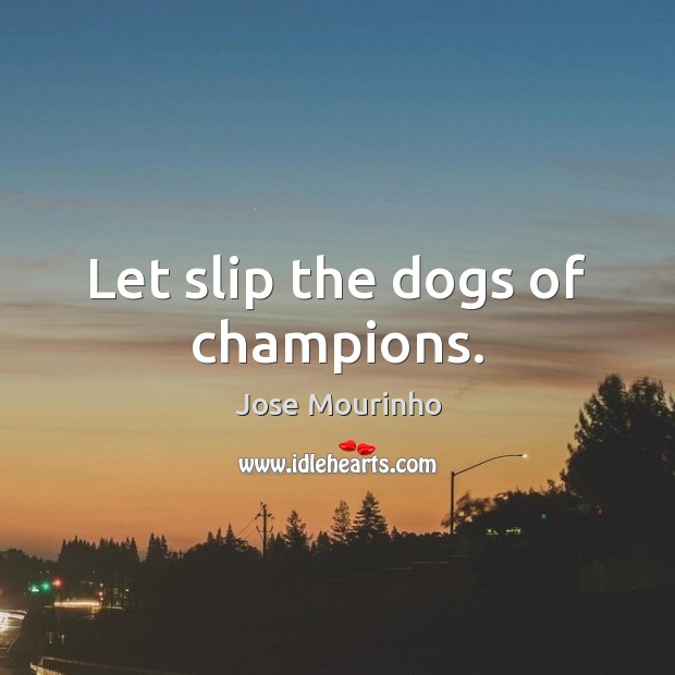 Let slip the dogs of champions. Jose Mourinho Picture Quote