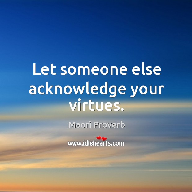 Let someone else acknowledge your virtues. Maori Proverbs Image