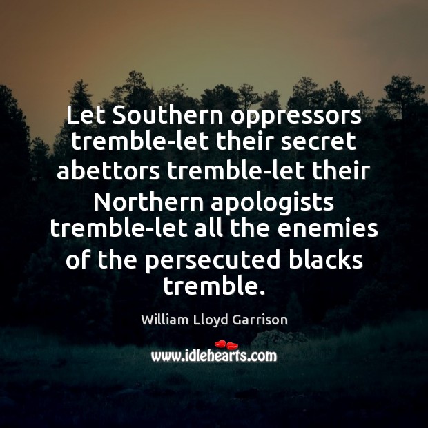 Let Southern oppressors tremble-let their secret abettors tremble-let their Northern apologists tremble-let William Lloyd Garrison Picture Quote