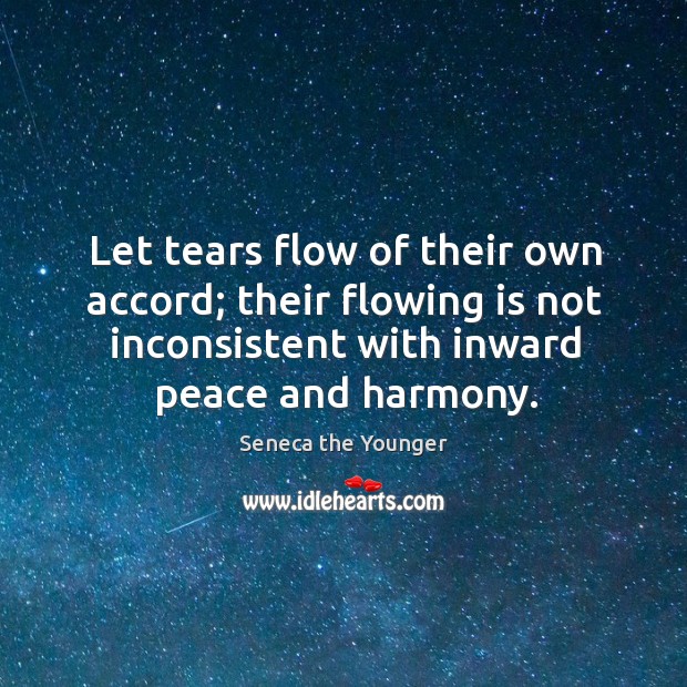 Let tears flow of their own accord; their flowing is not inconsistent Seneca the Younger Picture Quote