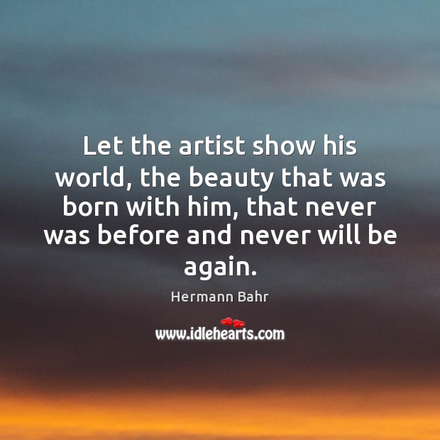 Let the artist show his world, the beauty that was born with Hermann Bahr Picture Quote