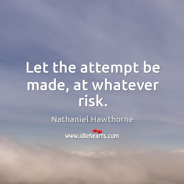 Let the attempt be made, at whatever risk. Nathaniel Hawthorne Picture Quote