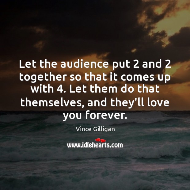 Let the audience put 2 and 2 together so that it comes up with 4. Vince Gilligan Picture Quote
