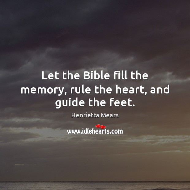 Let the Bible fill the memory, rule the heart, and guide the feet. Henrietta Mears Picture Quote