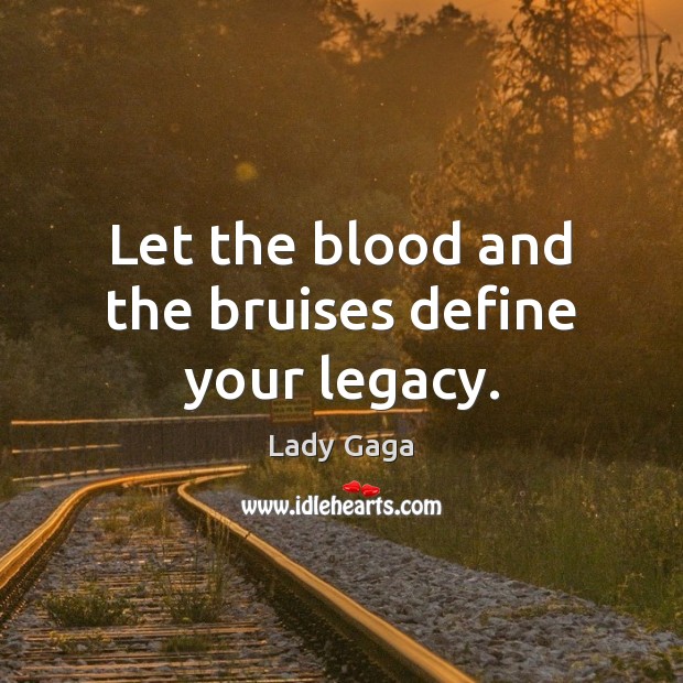 Let the blood and the bruises define your legacy. Lady Gaga Picture Quote