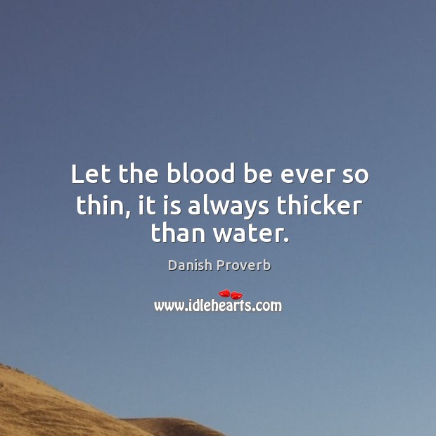 Let the blood be ever so thin, it is always thicker than water. Image