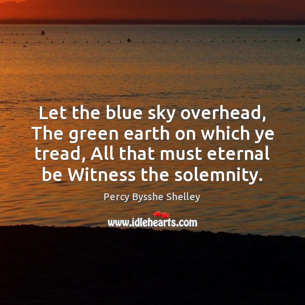 Let the blue sky overhead, The green earth on which ye tread, Percy Bysshe Shelley Picture Quote
