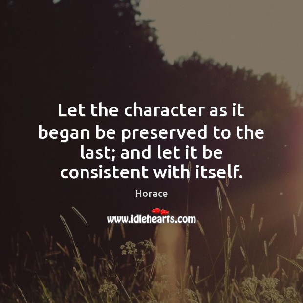 Let the character as it began be preserved to the last; and Horace Picture Quote