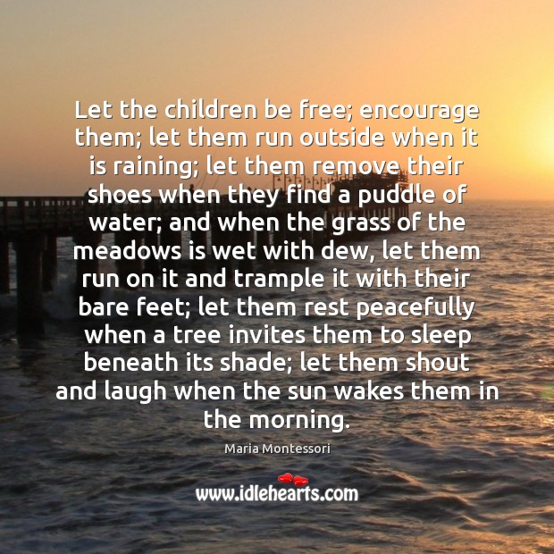 Let the children be free; encourage them; let them run outside when Maria Montessori Picture Quote