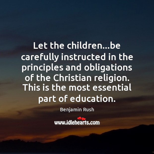Let the children…be carefully instructed in the principles and obligations of Benjamin Rush Picture Quote