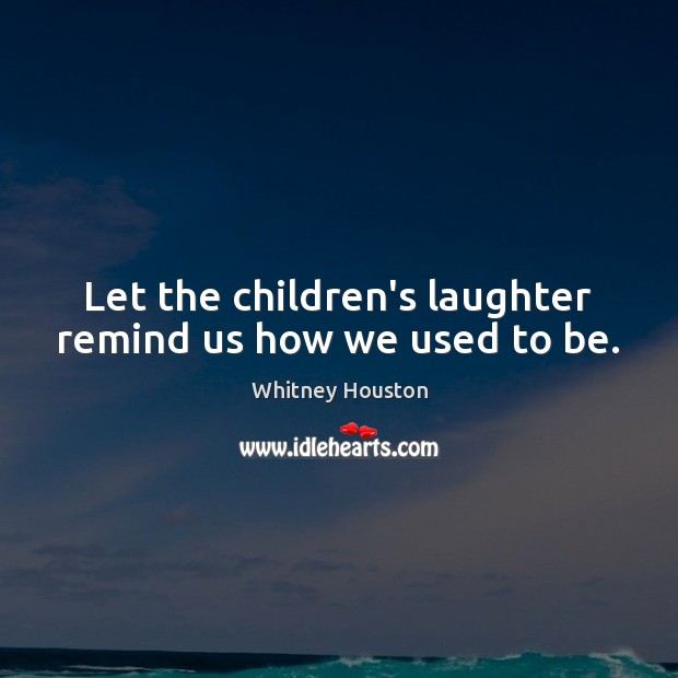 Let the children’s laughter remind us how we used to be. Whitney Houston Picture Quote