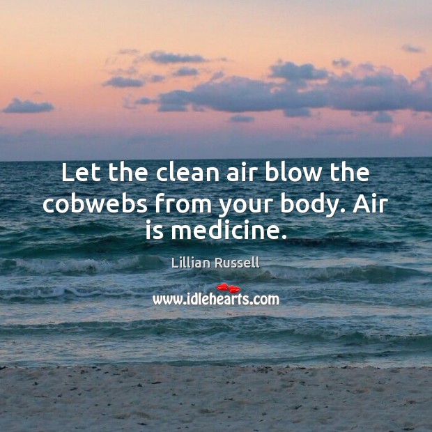 Let the clean air blow the cobwebs from your body. Air is medicine. Lillian Russell Picture Quote