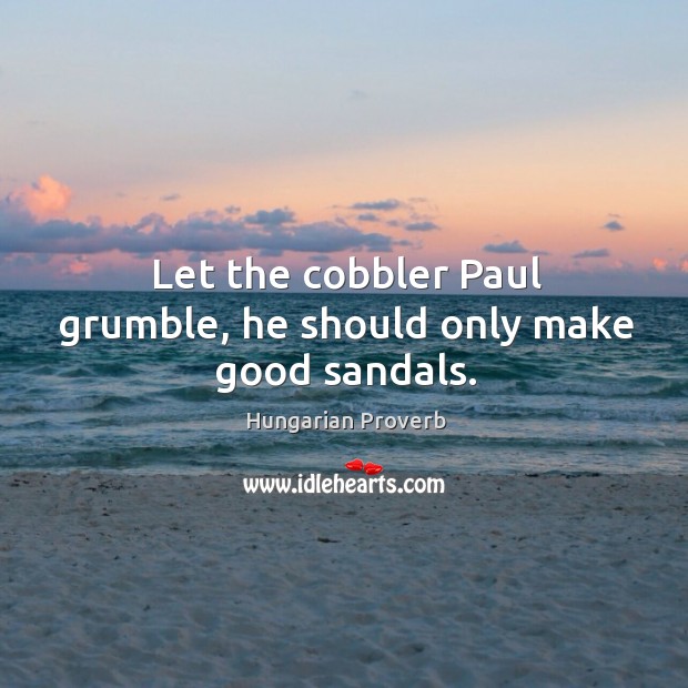 Let the cobbler paul grumble, he should only make good sandals. Image