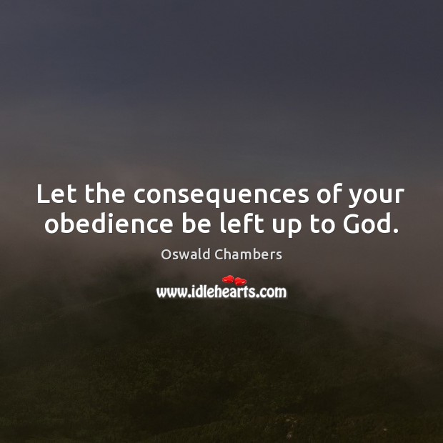 Let the consequences of your obedience be left up to God. Image