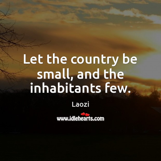 Let the country be small, and the inhabitants few. Laozi Picture Quote