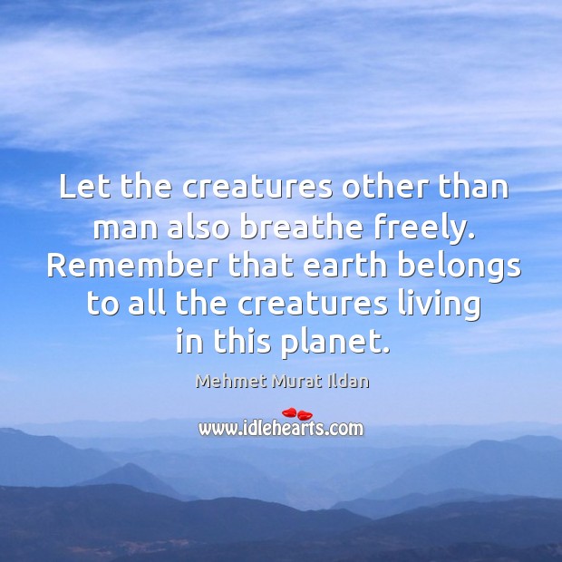 Let the creatures other than man also breathe freely. Remember that earth Image