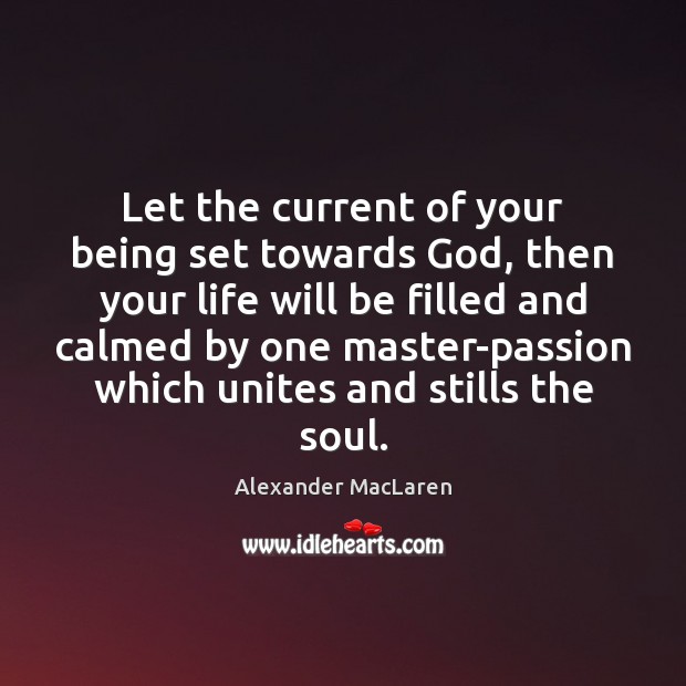 Let the current of your being set towards God, then your life 
