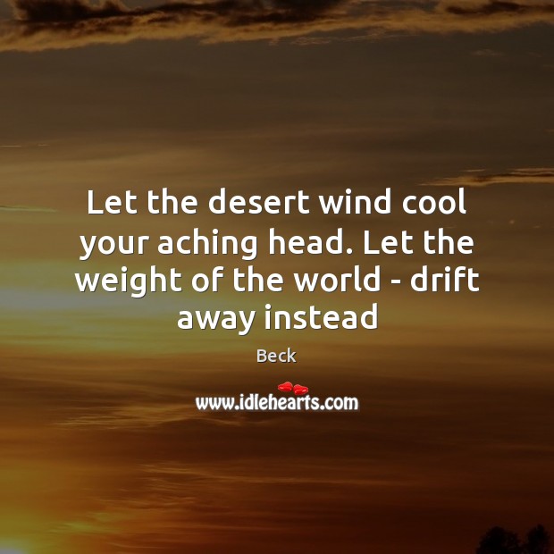 Let the desert wind cool your aching head. Let the weight of Image