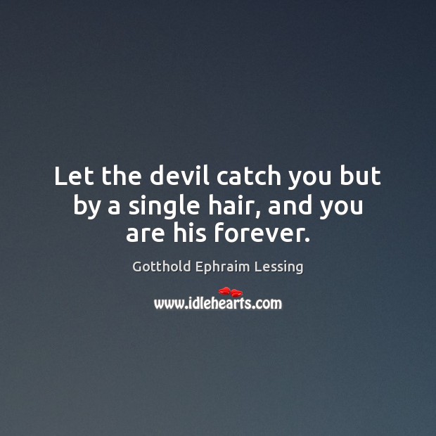 Let the devil catch you but by a single hair, and you are his forever. Gotthold Ephraim Lessing Picture Quote