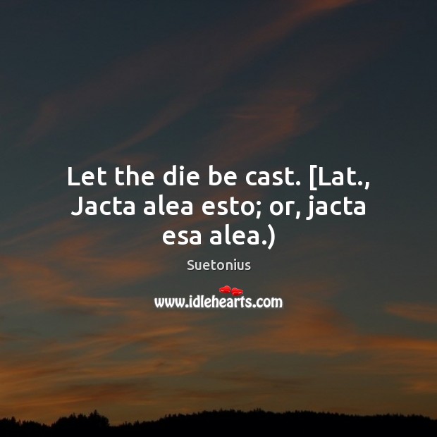 Let the die be cast. [Lat., Jacta alea esto; or, jacta esa alea.) Suetonius Picture Quote