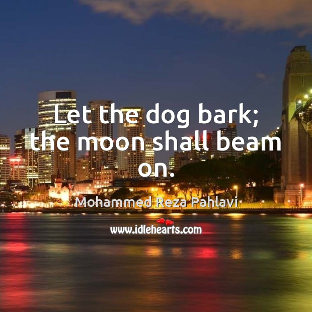 Let the dog bark; the moon shall beam on. Mohammed Reza Pahlavi Picture Quote