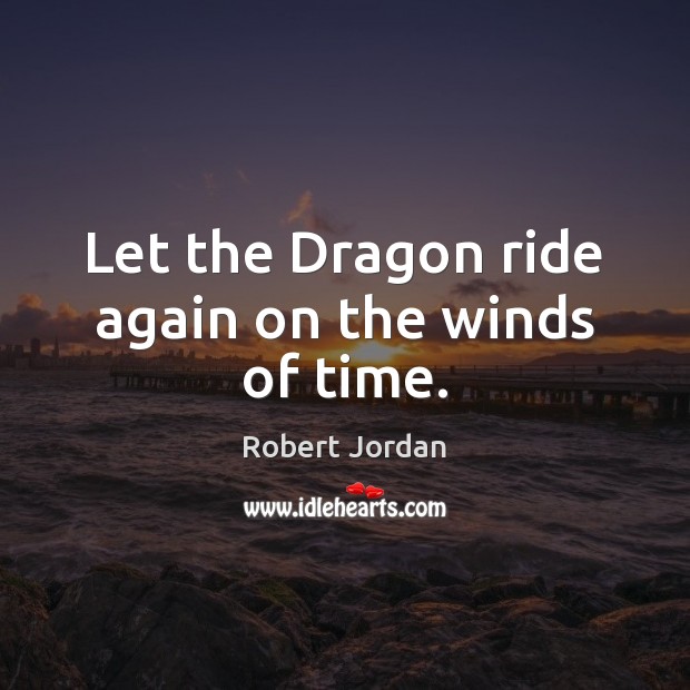 Let the Dragon ride again on the winds of time. Robert Jordan Picture Quote